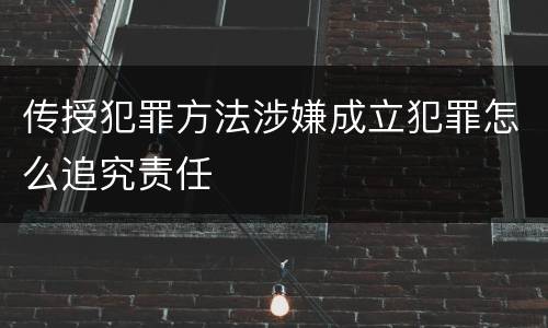 传授犯罪方法涉嫌成立犯罪怎么追究责任