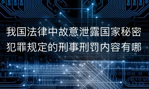 我国法律中故意泄露国家秘密犯罪规定的刑事刑罚内容有哪些