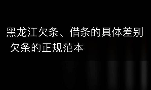 黑龙江欠条、借条的具体差别 欠条的正规范本