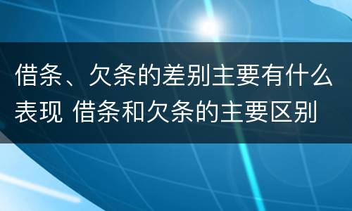 借条、欠条的差别主要有什么表现 借条和欠条的主要区别