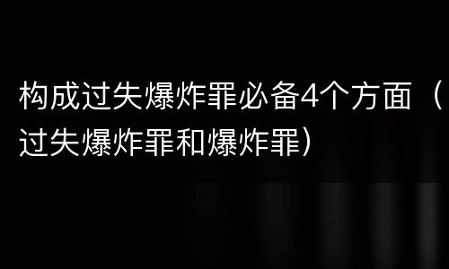 构成过失爆炸罪必备4个方面（过失爆炸罪和爆炸罪）