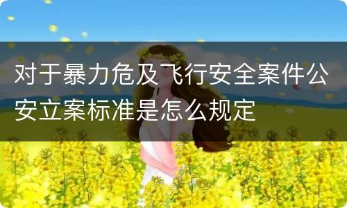 对于暴力危及飞行安全案件公安立案标准是怎么规定