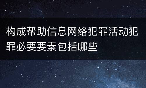 构成帮助信息网络犯罪活动犯罪必要要素包括哪些