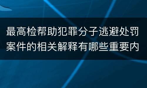 最高检帮助犯罪分子逃避处罚案件的相关解释有哪些重要内容