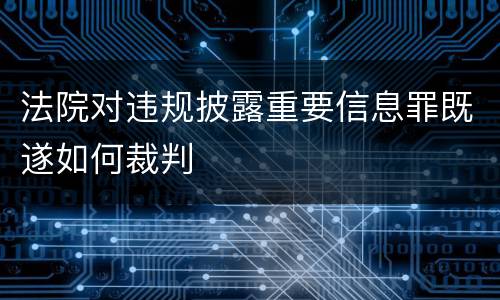 法院对违规披露重要信息罪既遂如何裁判