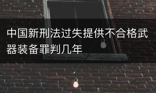 中国新刑法过失提供不合格武器装备罪判几年