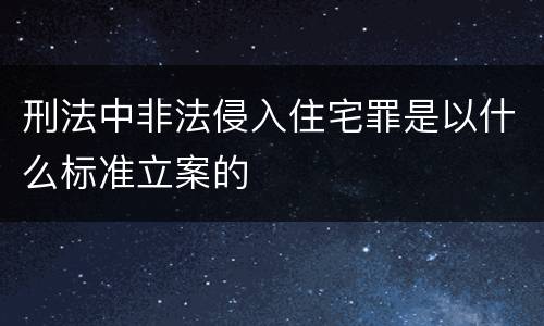 刑法中非法侵入住宅罪是以什么标准立案的