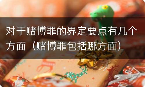 对于赌博罪的界定要点有几个方面（赌博罪包括哪方面）