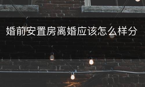 婚前安置房离婚应该怎么样分