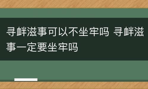 寻衅滋事可以不坐牢吗 寻衅滋事一定要坐牢吗
