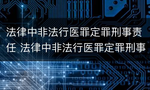 法律中非法行医罪定罪刑事责任 法律中非法行医罪定罪刑事责任的认定