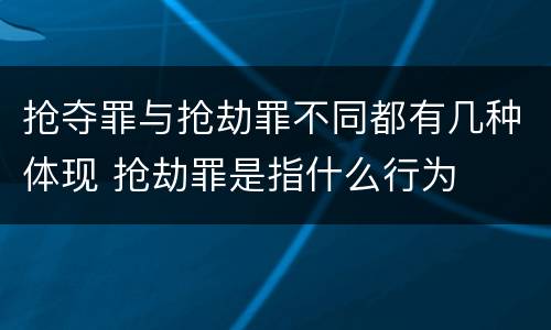 抢夺罪与抢劫罪不同都有几种体现 抢劫罪是指什么行为