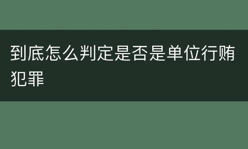 到底怎么判定是否是单位行贿犯罪