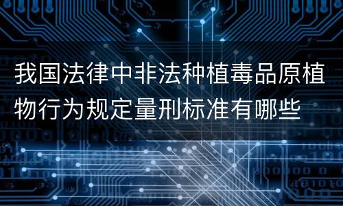 我国法律中非法种植毒品原植物行为规定量刑标准有哪些