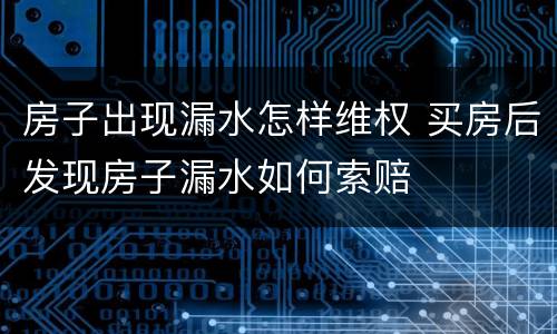 房子出现漏水怎样维权 买房后发现房子漏水如何索赔