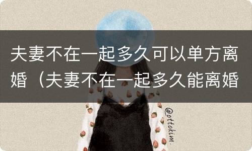 夫妻不在一起多久可以单方离婚（夫妻不在一起多久能离婚）