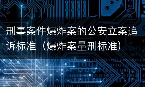 刑事案件爆炸案的公安立案追诉标准（爆炸案量刑标准）