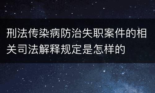 刑法传染病防治失职案件的相关司法解释规定是怎样的
