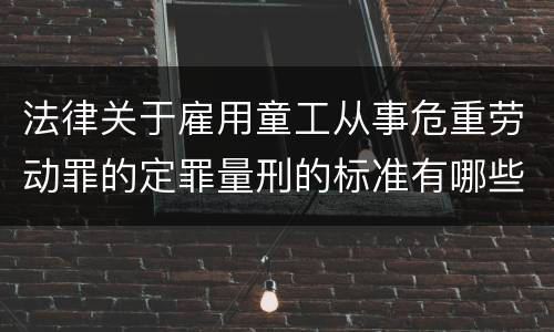 法律关于雇用童工从事危重劳动罪的定罪量刑的标准有哪些