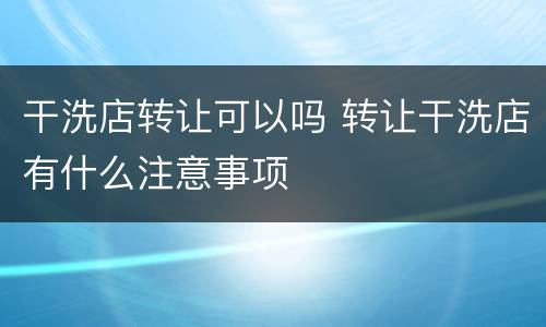 干洗店转让可以吗 转让干洗店有什么注意事项