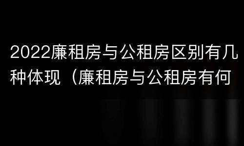 2022廉租房与公租房区别有几种体现（廉租房与公租房有何区别）
