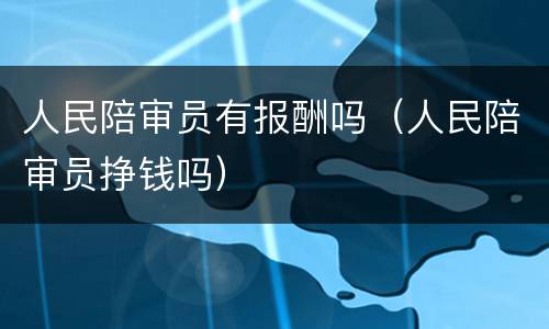 人民陪审员有报酬吗（人民陪审员挣钱吗）