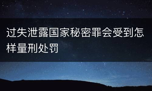 过失泄露国家秘密罪会受到怎样量刑处罚