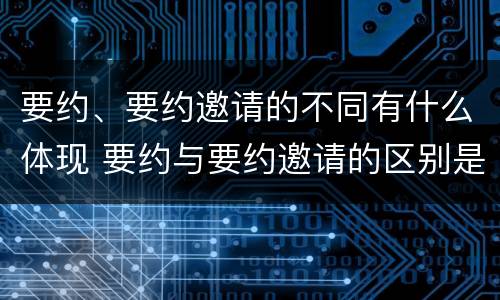 要约、要约邀请的不同有什么体现 要约与要约邀请的区别是,要约必须要有三个实际内容(