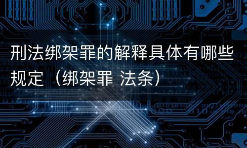 刑法绑架罪的解释具体有哪些规定（绑架罪 法条）
