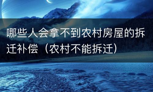 哪些人会拿不到农村房屋的拆迁补偿（农村不能拆迁）