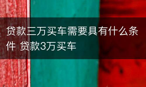 贷款三万买车需要具有什么条件 贷款3万买车