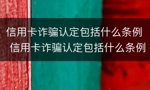 信用卡诈骗认定包括什么条例 信用卡诈骗认定包括什么条例内容