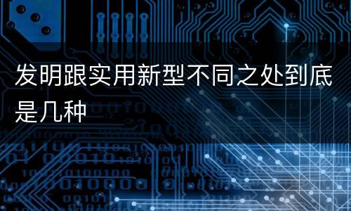 发明跟实用新型不同之处到底是几种