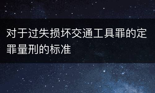 对于过失损坏交通工具罪的定罪量刑的标准
