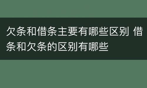欠条和借条主要有哪些区别 借条和欠条的区别有哪些