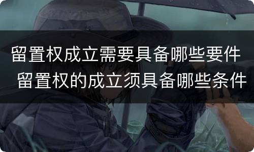 留置权成立需要具备哪些要件 留置权的成立须具备哪些条件