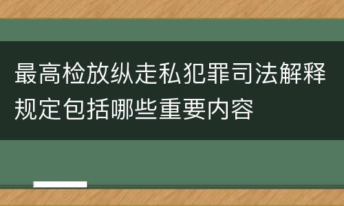 最高检放纵走私犯罪司法解释规定包括哪些重要内容