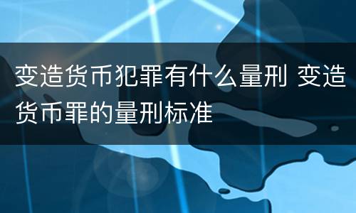 变造货币犯罪有什么量刑 变造货币罪的量刑标准