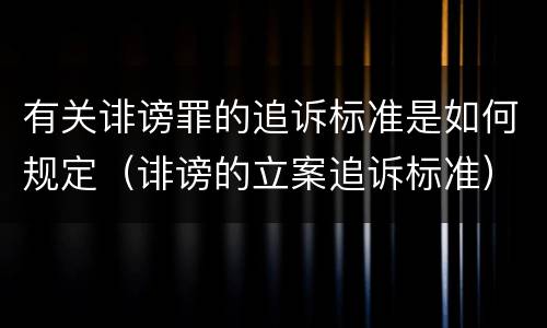 有关诽谤罪的追诉标准是如何规定（诽谤的立案追诉标准）