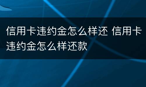 信用卡违约金怎么样还 信用卡违约金怎么样还款