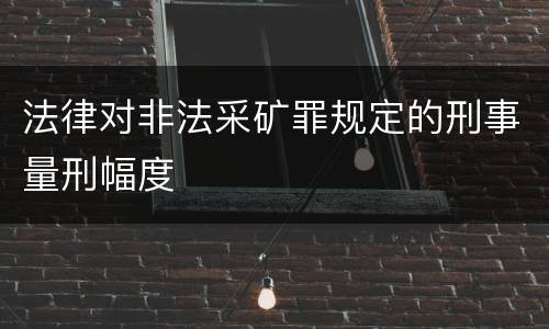 法律对非法采矿罪规定的刑事量刑幅度