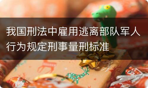 我国刑法中雇用逃离部队军人行为规定刑事量刑标准