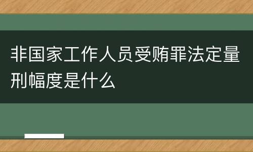 非国家工作人员受贿罪法定量刑幅度是什么