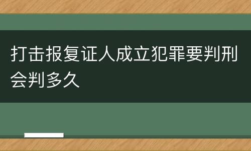 打击报复证人成立犯罪要判刑会判多久