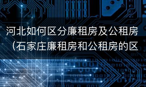 河北如何区分廉租房及公租房（石家庄廉租房和公租房的区别多少钱）