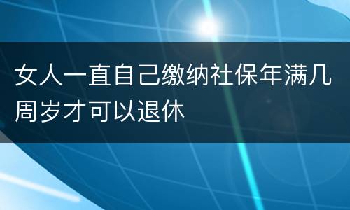 女人一直自己缴纳社保年满几周岁才可以退休