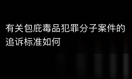 有关包庇毒品犯罪分子案件的追诉标准如何