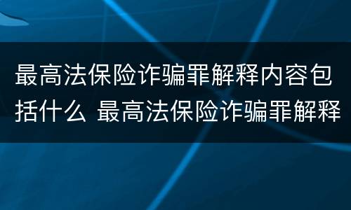 最高法保险诈骗罪解释内容包括什么 最高法保险诈骗罪解释内容包括什么