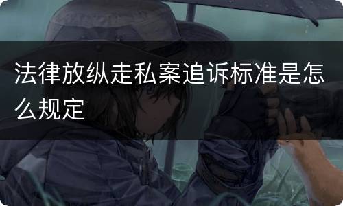 法律放纵走私案追诉标准是怎么规定