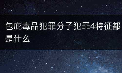 包庇毒品犯罪分子犯罪4特征都是什么